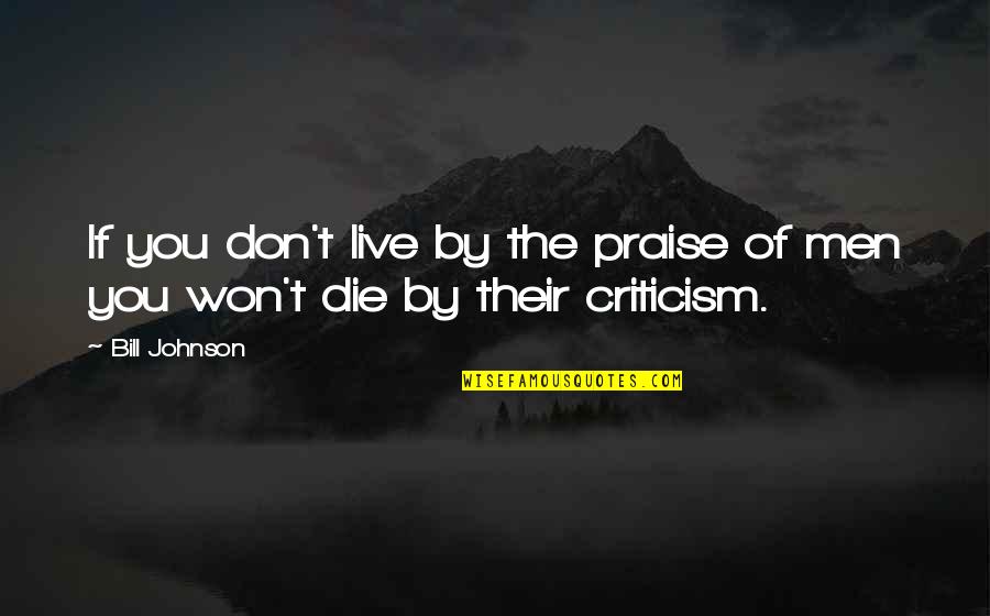 Praise Criticism Quotes By Bill Johnson: If you don't live by the praise of