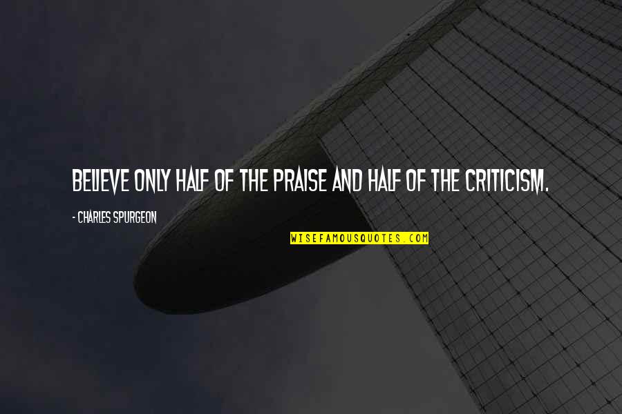 Praise Criticism Quotes By Charles Spurgeon: Believe only half of the praise and half