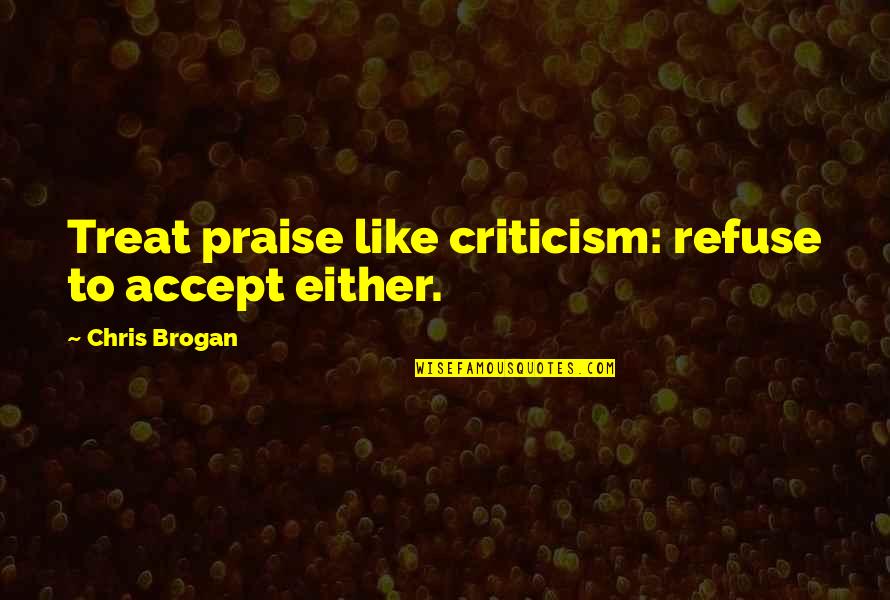 Praise Criticism Quotes By Chris Brogan: Treat praise like criticism: refuse to accept either.