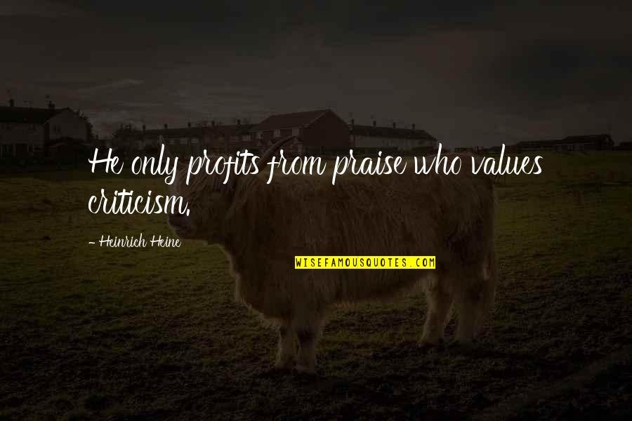 Praise Criticism Quotes By Heinrich Heine: He only profits from praise who values criticism.