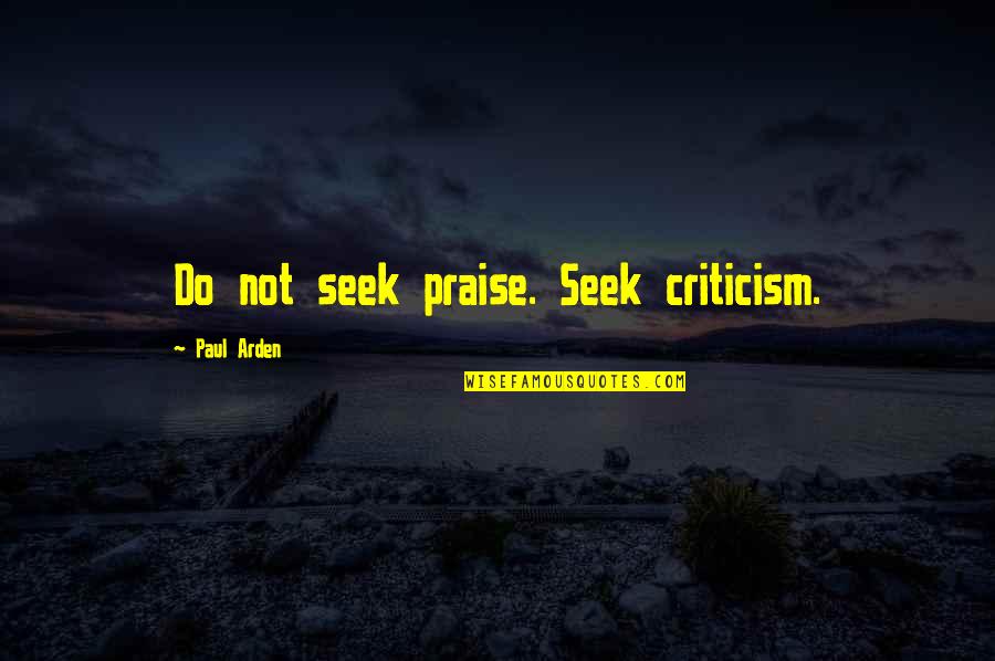 Praise Criticism Quotes By Paul Arden: Do not seek praise. Seek criticism.