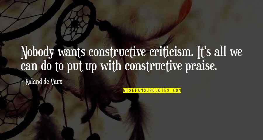 Praise Criticism Quotes By Roland De Vaux: Nobody wants constructive criticism. It's all we can