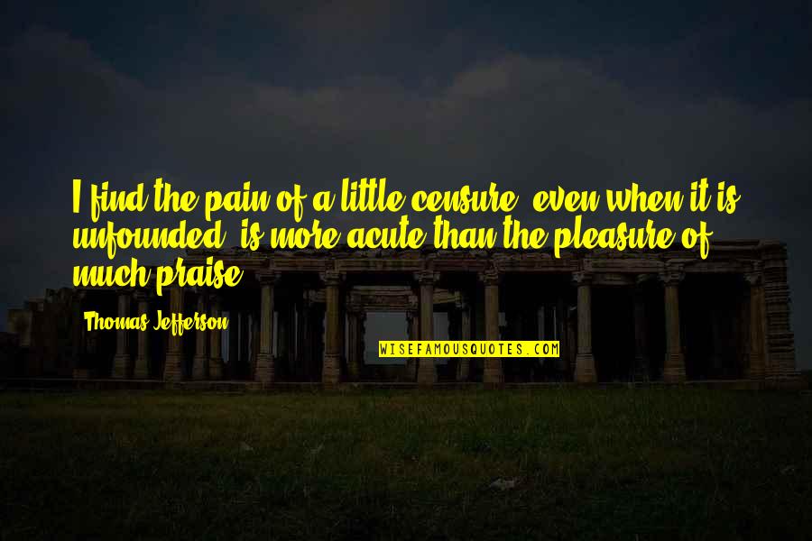 Praise Criticism Quotes By Thomas Jefferson: I find the pain of a little censure,
