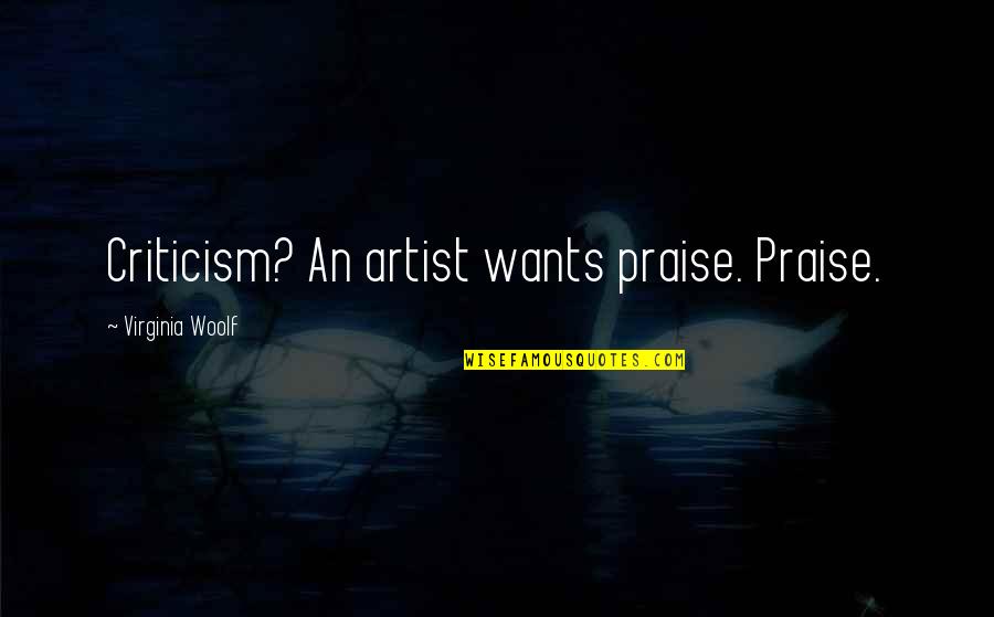 Praise Criticism Quotes By Virginia Woolf: Criticism? An artist wants praise. Praise.