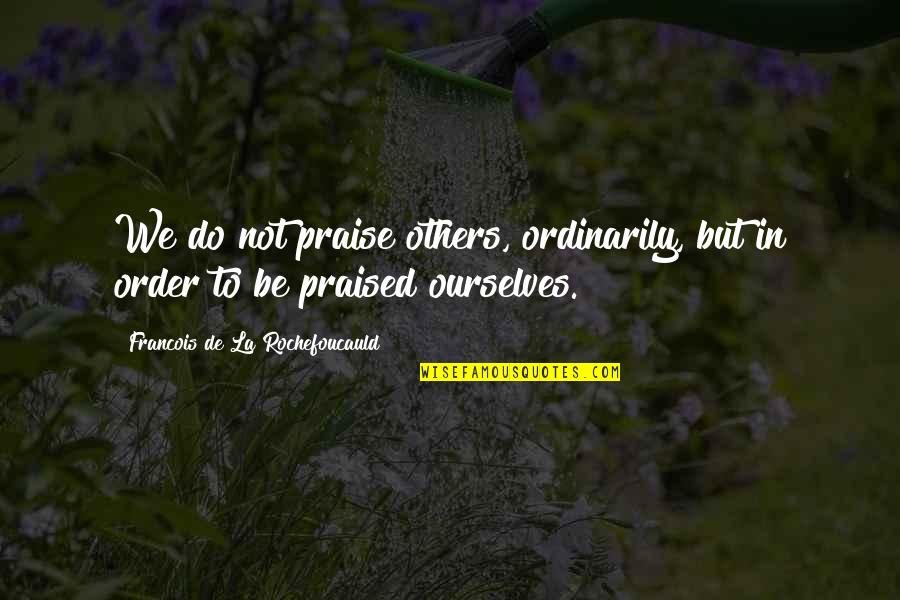 Praise From Others Quotes By Francois De La Rochefoucauld: We do not praise others, ordinarily, but in