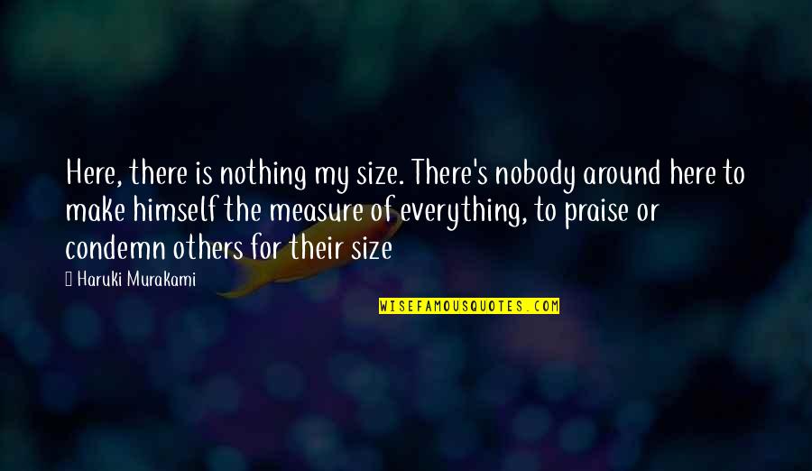 Praise From Others Quotes By Haruki Murakami: Here, there is nothing my size. There's nobody