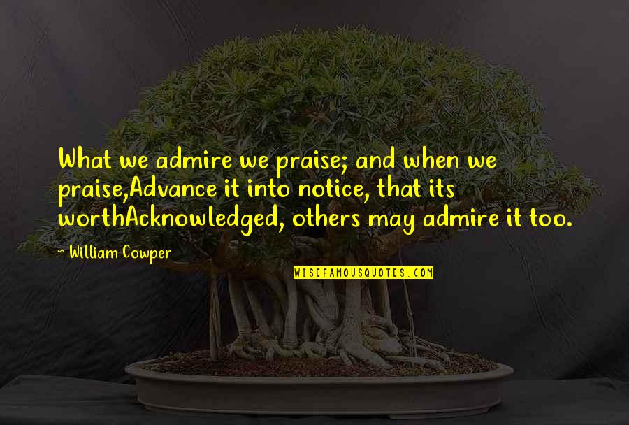 Praise From Others Quotes By William Cowper: What we admire we praise; and when we