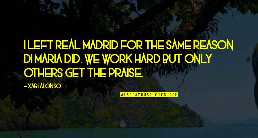 Praise From Others Quotes By Xabi Alonso: I left Real Madrid for the same reason