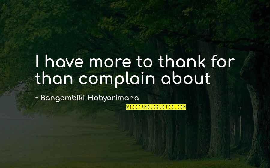 Praise From Peers Quotes By Bangambiki Habyarimana: I have more to thank for than complain