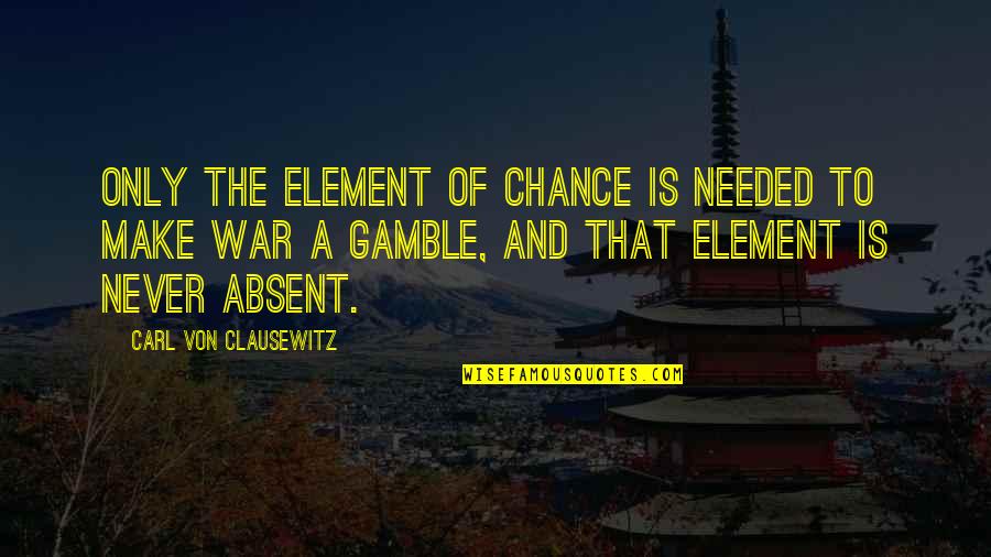 Praise From Peers Quotes By Carl Von Clausewitz: Only the element of chance is needed to