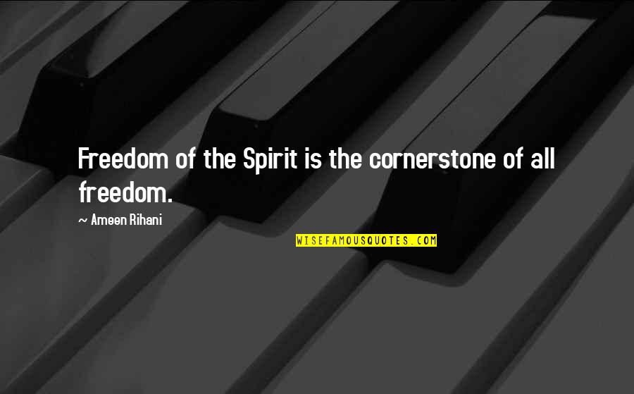 Praise God Picture Quotes By Ameen Rihani: Freedom of the Spirit is the cornerstone of