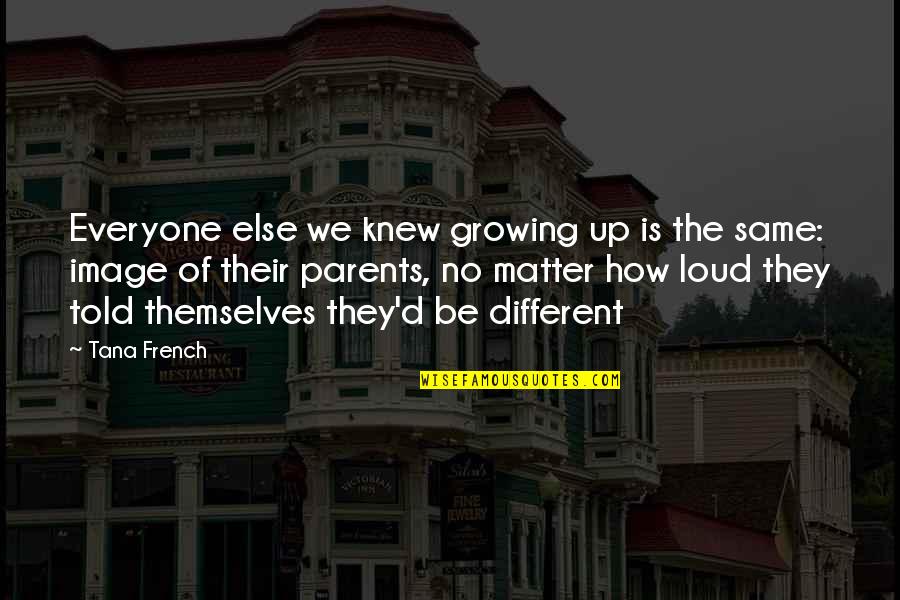 Praise God Picture Quotes By Tana French: Everyone else we knew growing up is the