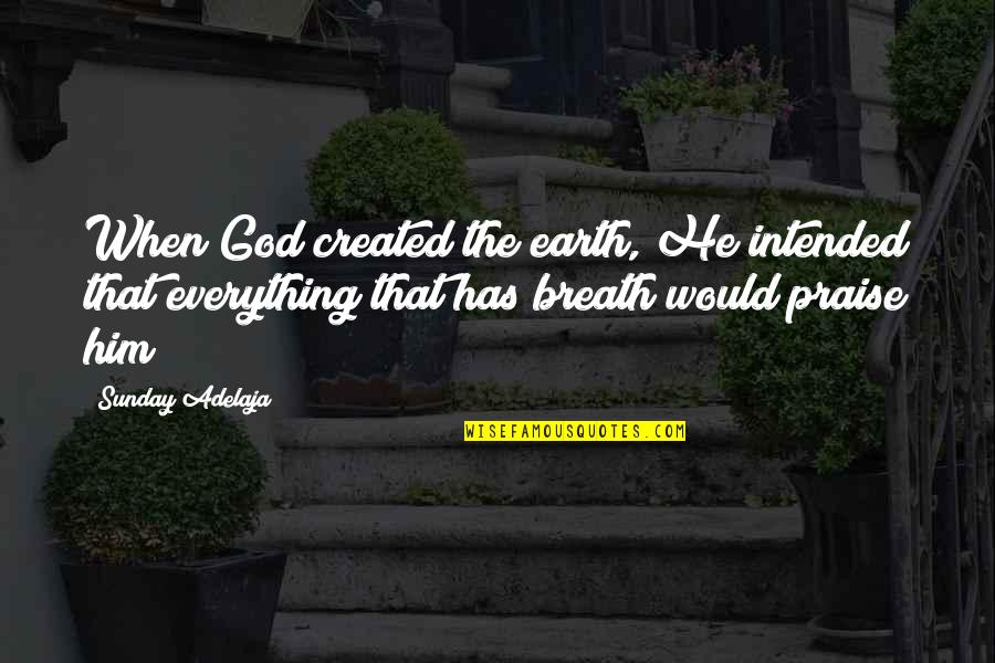 Praise God Sunday Quotes By Sunday Adelaja: When God created the earth, He intended that Praise God Sunday Quotes By Sunday Adelaja: When God created the earth, He intended that