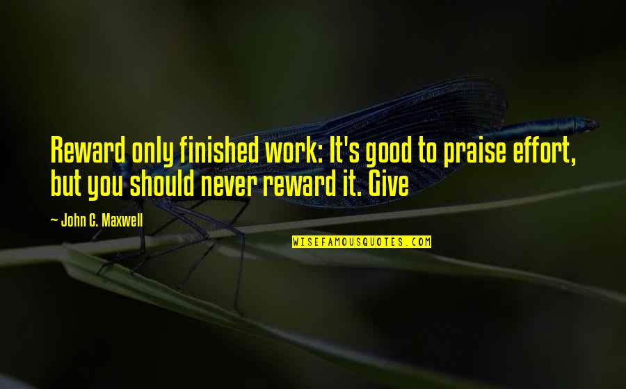 Praise Good Work Quotes By John C. Maxwell: Reward only finished work: It's good to praise Praise Good Work Quotes By John C. Maxwell: Reward only finished work: It's good to praise