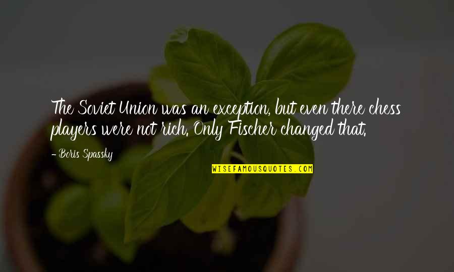 Praise Him In The Hallway Quote Quotes By Boris Spassky: The Soviet Union was an exception, but even