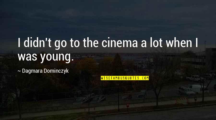 Praise Him In The Hallway Quote Quotes By Dagmara Dominczyk: I didn't go to the cinema a lot Praise Him In The Hallway Quote Quotes By Dagmara Dominczyk: I didn't go to the cinema a lot