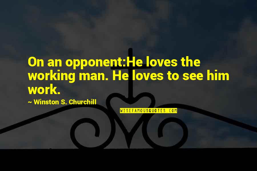 Praise Him In The Hallway Quote Quotes By Winston S. Churchill: On an opponent:He loves the working man. He Praise Him In The Hallway Quote Quotes By Winston S. Churchill: On an opponent:He loves the working man. He