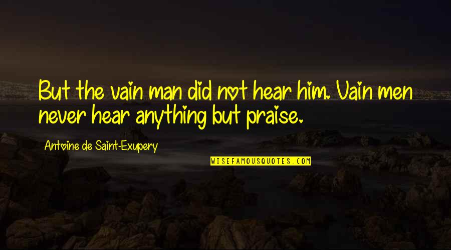 Praise Him Quotes By Antoine De Saint-Exupery: But the vain man did not hear him. Praise Him Quotes By Antoine De Saint-Exupery: But the vain man did not hear him.