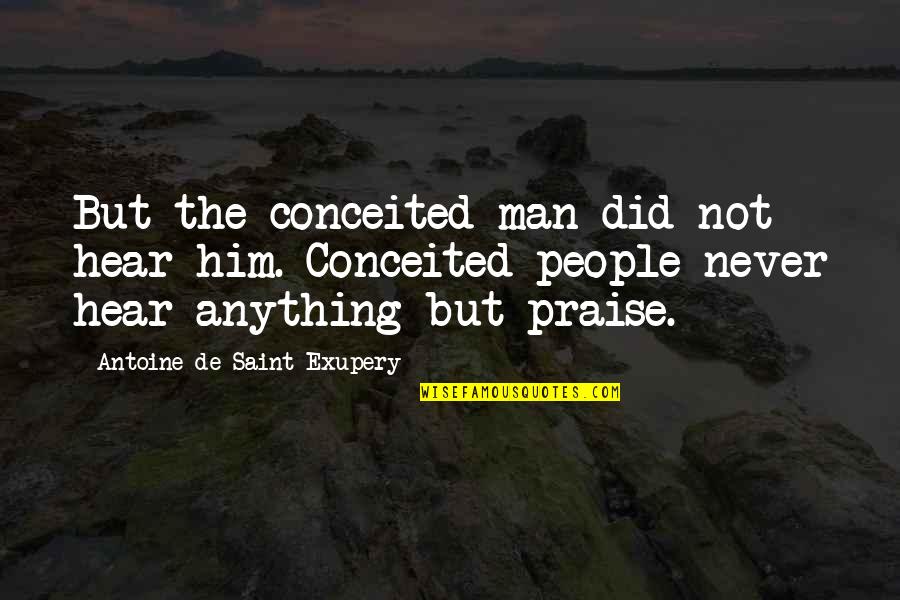 Praise Him Quotes By Antoine De Saint-Exupery: But the conceited man did not hear him. Praise Him Quotes By Antoine De Saint-Exupery: But the conceited man did not hear him.