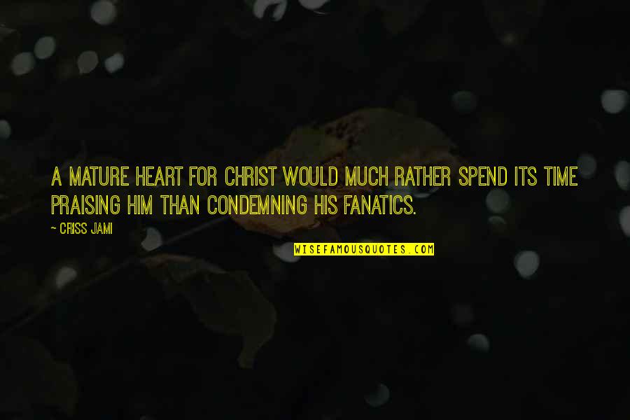 Praise Him Quotes By Criss Jami: A mature heart for Christ would much rather Praise Him Quotes By Criss Jami: A mature heart for Christ would much rather