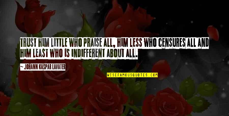 Praise Him Quotes By Johann Kaspar Lavater: Trust him little who praise all, him less Praise Him Quotes By Johann Kaspar Lavater: Trust him little who praise all, him less