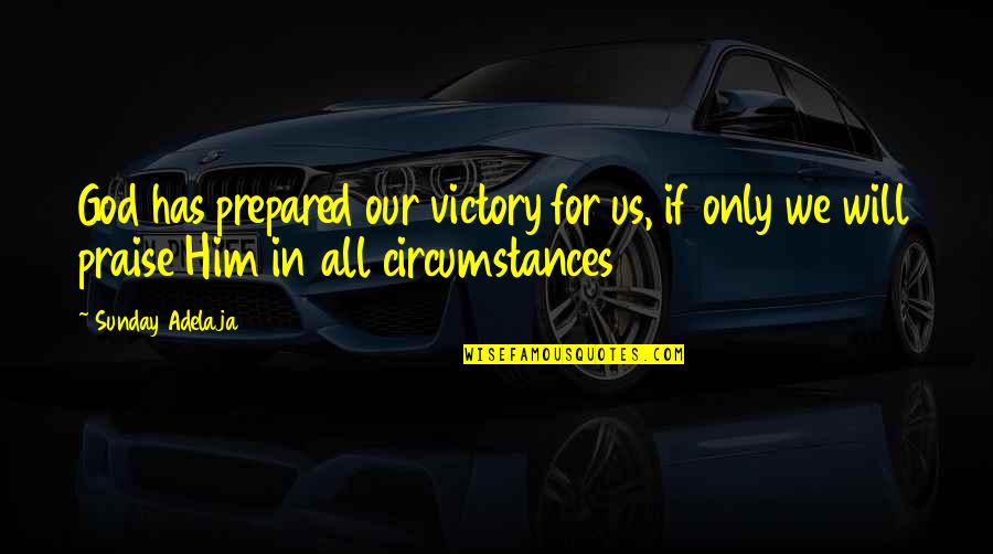 Praise Him Quotes By Sunday Adelaja: God has prepared our victory for us, if Praise Him Quotes By Sunday Adelaja: God has prepared our victory for us, if