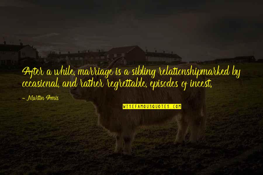 Praise Is What I Do Instrumental Quotes By Martin Amis: After a while, marriage is a sibling relationshipmarked