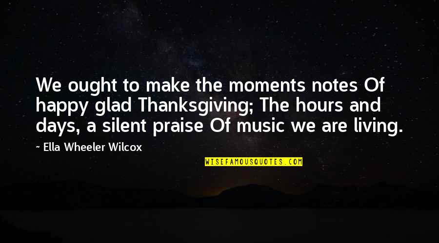 Praise Music Quotes By Ella Wheeler Wilcox: We ought to make the moments notes Of