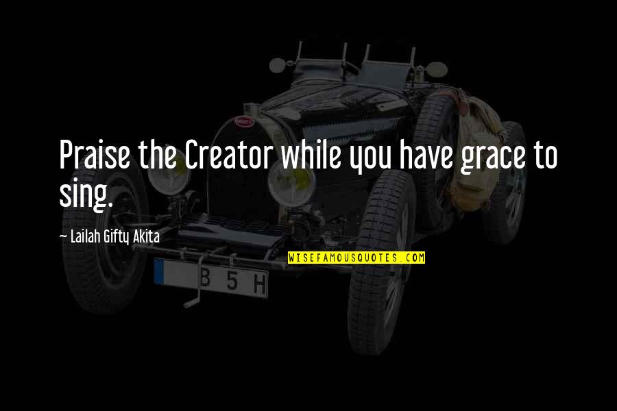 Praise Music Quotes By Lailah Gifty Akita: Praise the Creator while you have grace to