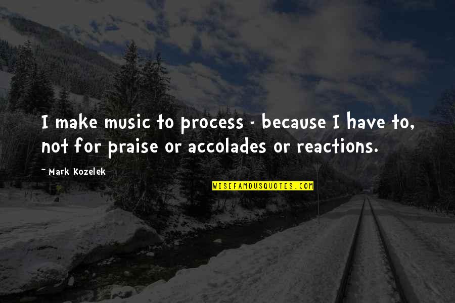 Praise Music Quotes By Mark Kozelek: I make music to process - because I