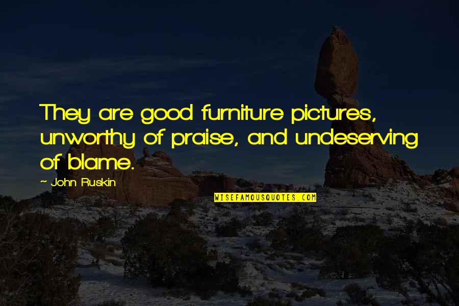 Praise Pictures Quotes By John Ruskin: They are good furniture pictures, unworthy of praise,