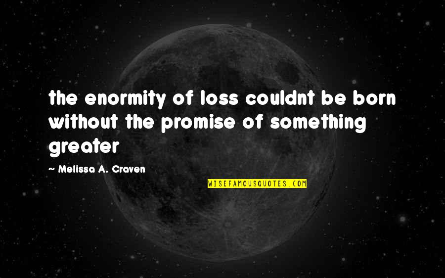 Praise Poetry Quotes By Melissa A. Craven: the enormity of loss couldnt be born without