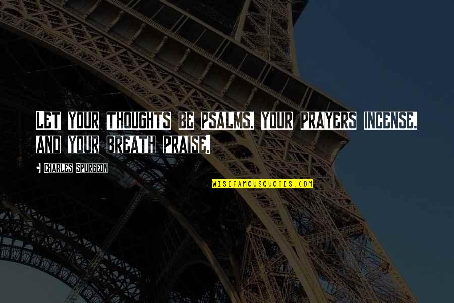 Praise Prayer Quotes By Charles Spurgeon: Let your thoughts be psalms, your prayers incense,