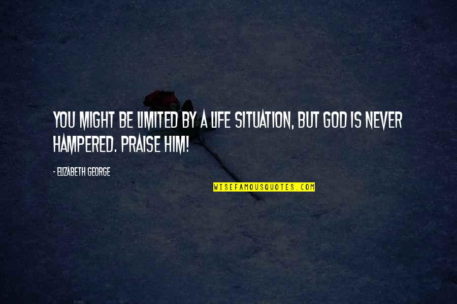 Praise Prayer Quotes By Elizabeth George: YOU might be limited by a life situation,