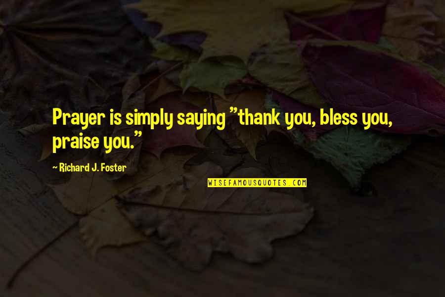 Praise Prayer Quotes By Richard J. Foster: Prayer is simply saying "thank you, bless you,