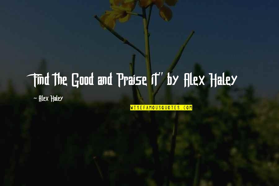 Praise Quotes By Alex Haley: Find the Good and Praise it" by Alex