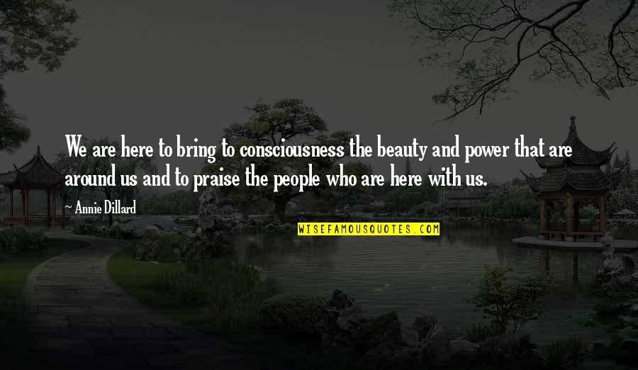 Praise Quotes By Annie Dillard: We are here to bring to consciousness the