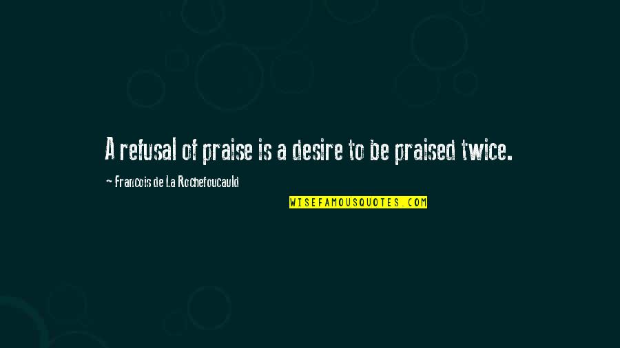 Praise Quotes By Francois De La Rochefoucauld: A refusal of praise is a desire to