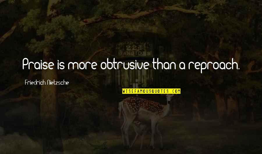 Praise Quotes By Friedrich Nietzsche: Praise is more obtrusive than a reproach.