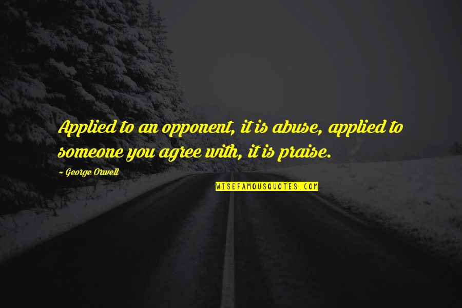 Praise Quotes By George Orwell: Applied to an opponent, it is abuse, applied