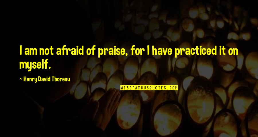 Praise Quotes By Henry David Thoreau: I am not afraid of praise, for I