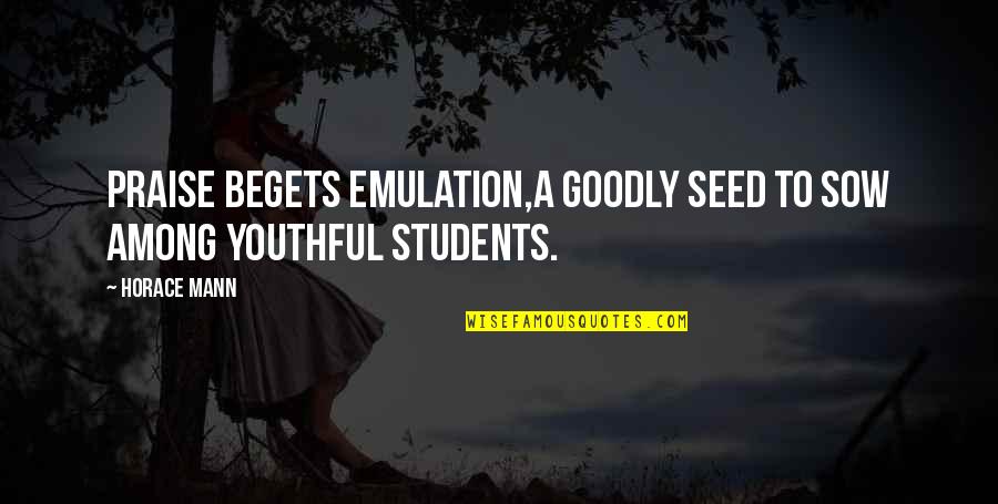 Praise Students Quotes By Horace Mann: Praise begets emulation,a goodly seed to sow among