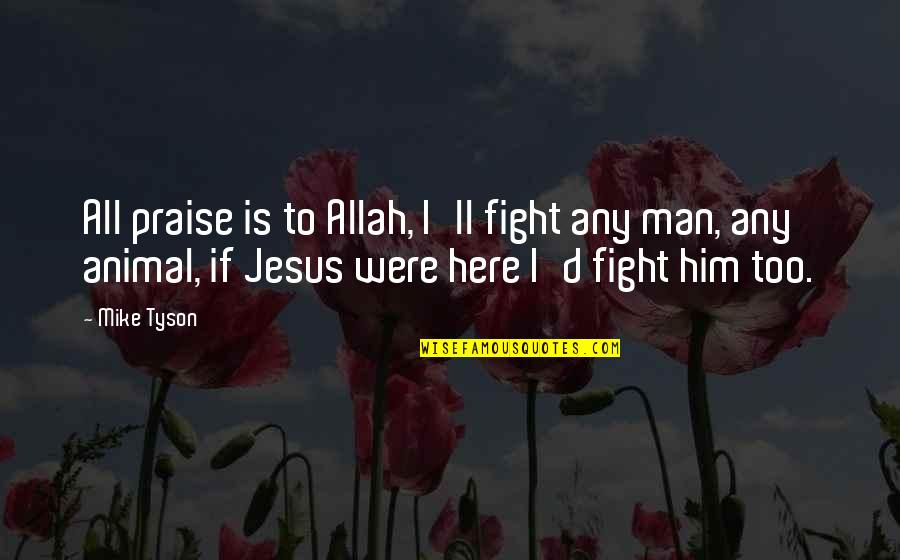 Praise To Allah Quotes By Mike Tyson: All praise is to Allah, I'll fight any