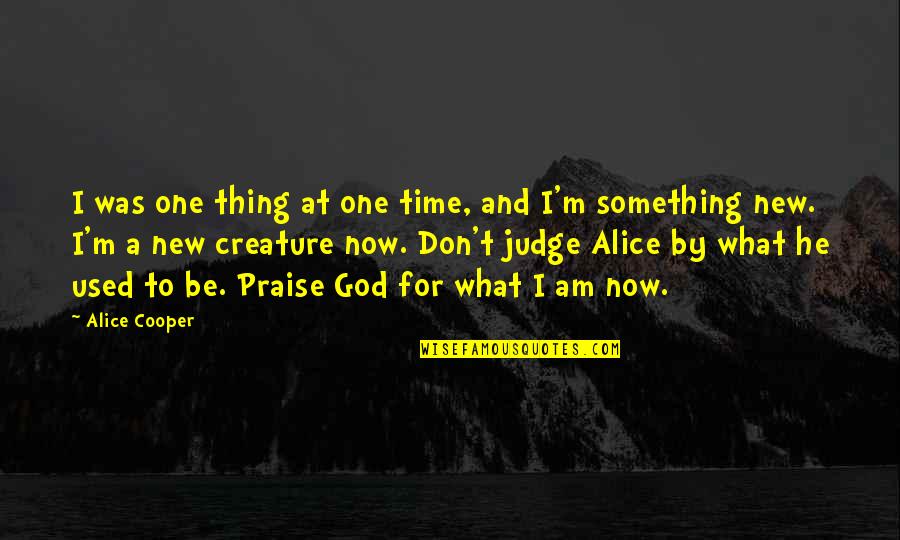 Praise To God Quotes By Alice Cooper: I was one thing at one time, and