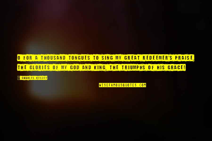 Praise To God Quotes By Charles Wesley: O for a thousand tongues to sing my