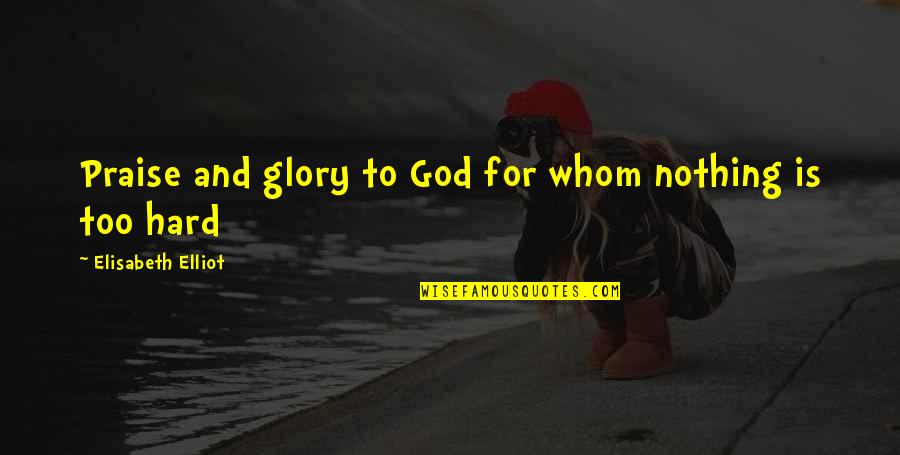 Praise To God Quotes By Elisabeth Elliot: Praise and glory to God for whom nothing