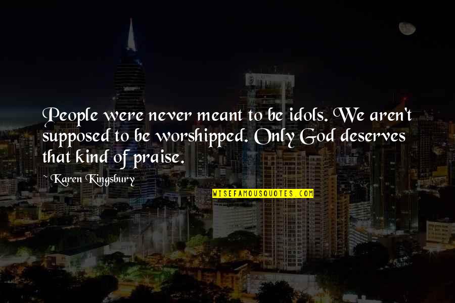 Praise To God Quotes By Karen Kingsbury: People were never meant to be idols. We