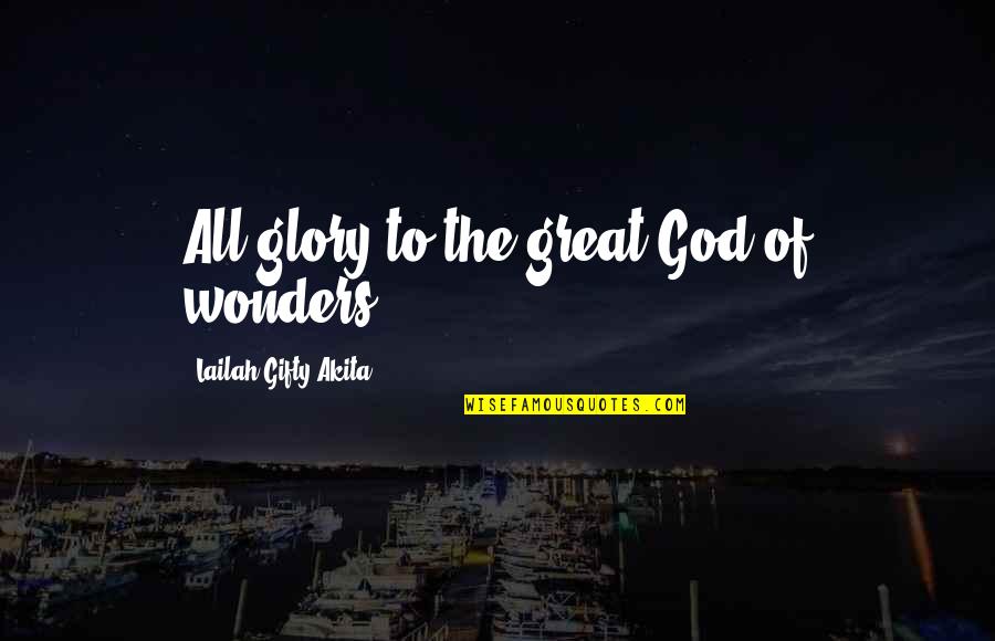 Praise To God Quotes By Lailah Gifty Akita: All glory to the great God of wonders!