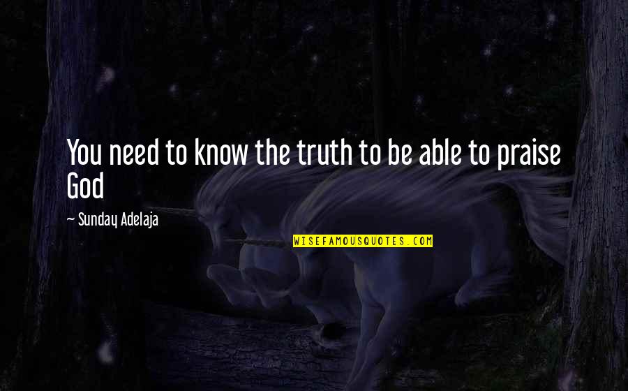 Praise To God Quotes By Sunday Adelaja: You need to know the truth to be
