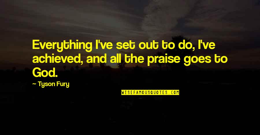 Praise To God Quotes By Tyson Fury: Everything I've set out to do, I've achieved,